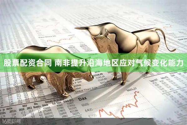 股票配资合同 南非提升沿海地区应对气候变化能力