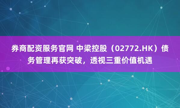券商配资服务官网 中梁控股（02772.HK）债务管理再获突破，透视三重价值机遇