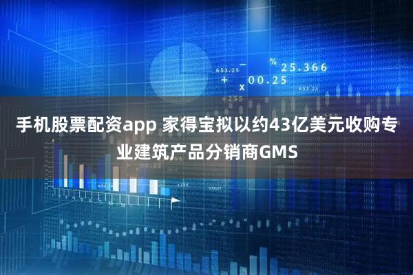 手机股票配资app 家得宝拟以约43亿美元收购专业建筑产品分销商GMS