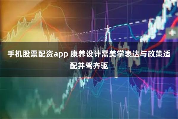 手机股票配资app 康养设计需美学表达与政策适配并驾齐驱