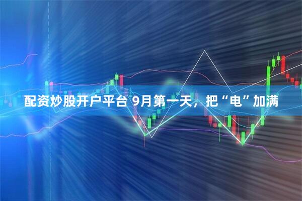 配资炒股开户平台 9月第一天，把“电”加满