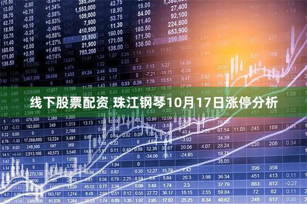 线下股票配资 珠江钢琴10月17日涨停分析