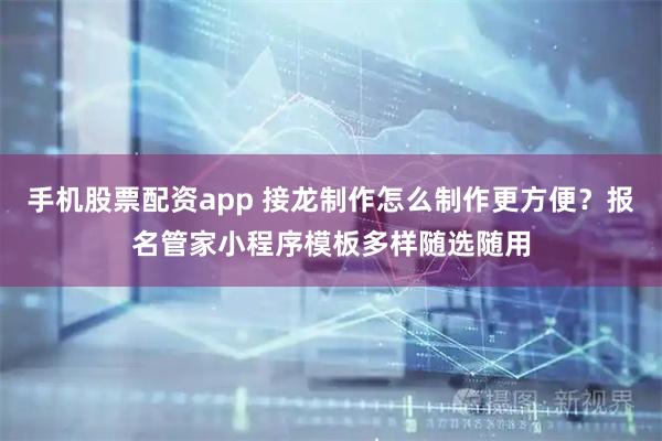 手机股票配资app 接龙制作怎么制作更方便？报名管家小程序模板多样随选随用