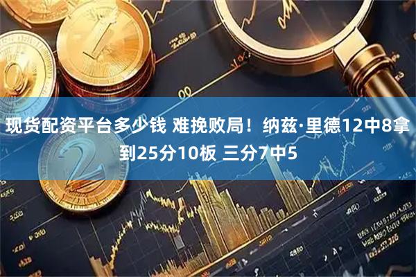 现货配资平台多少钱 难挽败局！纳兹·里德12中8拿到25分10板 三分7中5