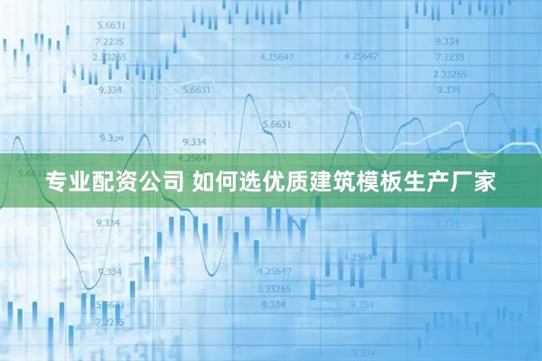 专业配资公司 如何选优质建筑模板生产厂家
