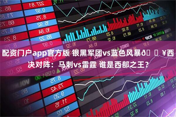 配资门户app官方版 银黑军团vs蓝色风暴💥西决对阵：马刺vs雷霆 谁是西部之王？