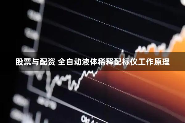 股票与配资 全自动液体稀释配标仪工作原理