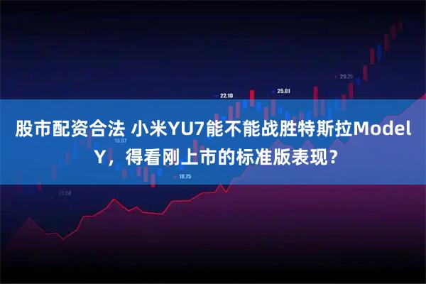 股市配资合法 小米YU7能不能战胜特斯拉Model Y，得看刚上市的标准版表现？