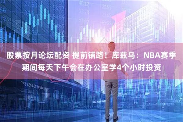 股票按月论坛配资 提前铺路！库兹马：NBA赛季期间每天下午会在办公室学4个小时投资